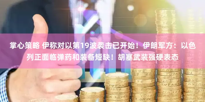 掌心策略 伊称对以第19波袭击已开始！伊朗军方：以色列正面临弹药和装备短缺！胡塞武装强硬表态