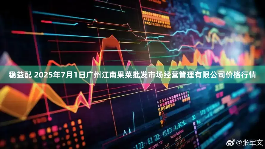 稳益配 2025年7月1日广州江南果菜批发市场经营管理有限公司价格行情