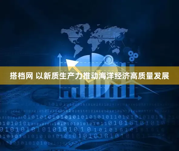 搭档网 以新质生产力推动海洋经济高质量发展