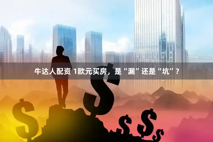 牛达人配资 1欧元买房，是“漏”还是“坑”？
