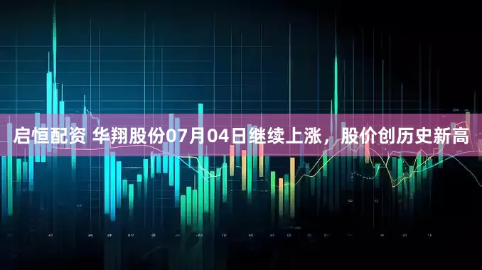启恒配资 华翔股份07月04日继续上涨，股价创历史新高