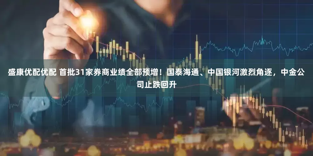 盛康优配优配 首批31家券商业绩全部预增！国泰海通、中国银河激烈角逐，中金公司止跌回升