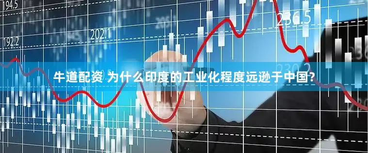 牛道配资 为什么印度的工业化程度远逊于中国？