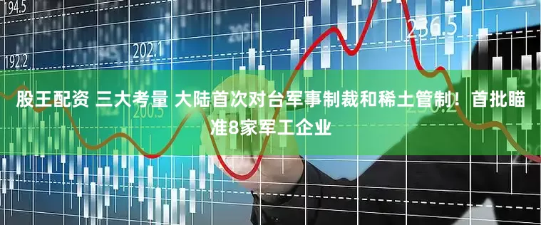 股王配资 三大考量 大陆首次对台军事制裁和稀土管制！首批瞄准8家军工企业