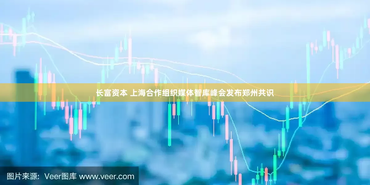 长富资本 上海合作组织媒体智库峰会发布郑州共识