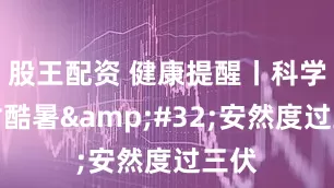 股王配资 健康提醒丨科学应对酷暑&#32;安然度过三伏