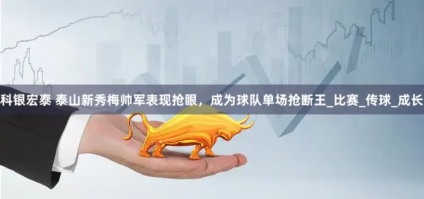 科银宏泰 泰山新秀梅帅军表现抢眼，成为球队单场抢断王_比赛_传球_成长