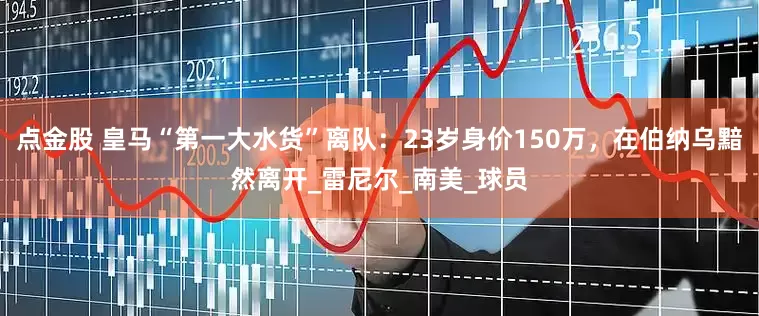 点金股 皇马“第一大水货”离队：23岁身价150万，在伯纳乌黯然离开_雷尼尔_南美_球员