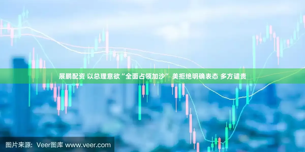 展鹏配资 以总理意欲“全面占领加沙” 美拒绝明确表态 多方谴责