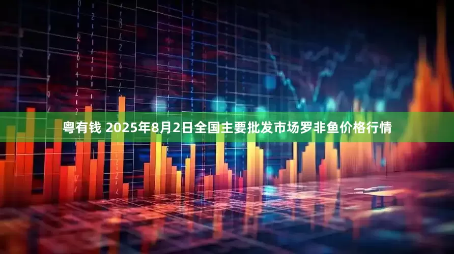 粤有钱 2025年8月2日全国主要批发市场罗非鱼价格行情
