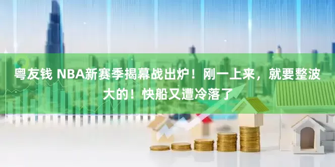 粤友钱 NBA新赛季揭幕战出炉！刚一上来，就要整波大的！快船又遭冷落了