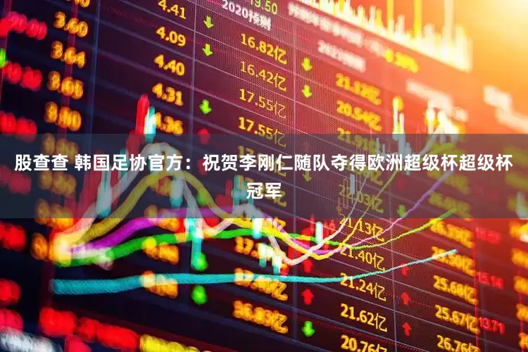 股查查 韩国足协官方：祝贺李刚仁随队夺得欧洲超级杯超级杯冠军