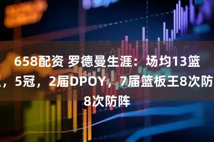 658配资 罗德曼生涯：场均13篮板，5冠，2届DPOY，7届篮板王8次防阵