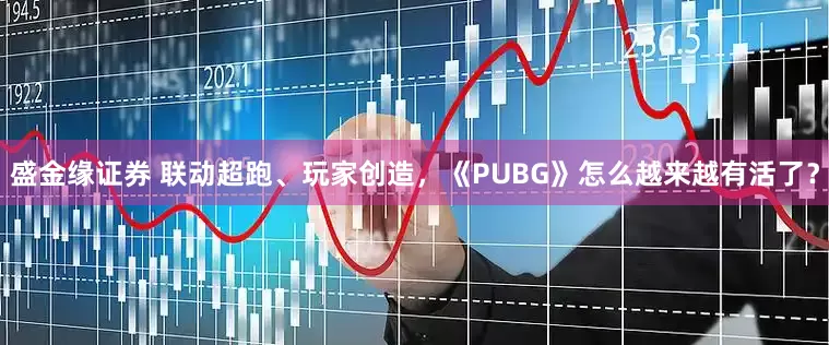 盛金缘证券 联动超跑、玩家创造，《PUBG》怎么越来越有活了？