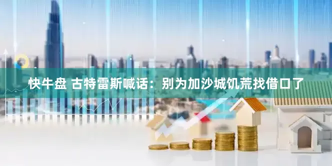 快牛盘 古特雷斯喊话：别为加沙城饥荒找借口了