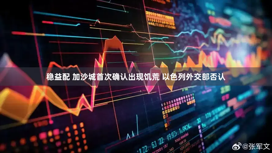 稳益配 加沙城首次确认出现饥荒 以色列外交部否认