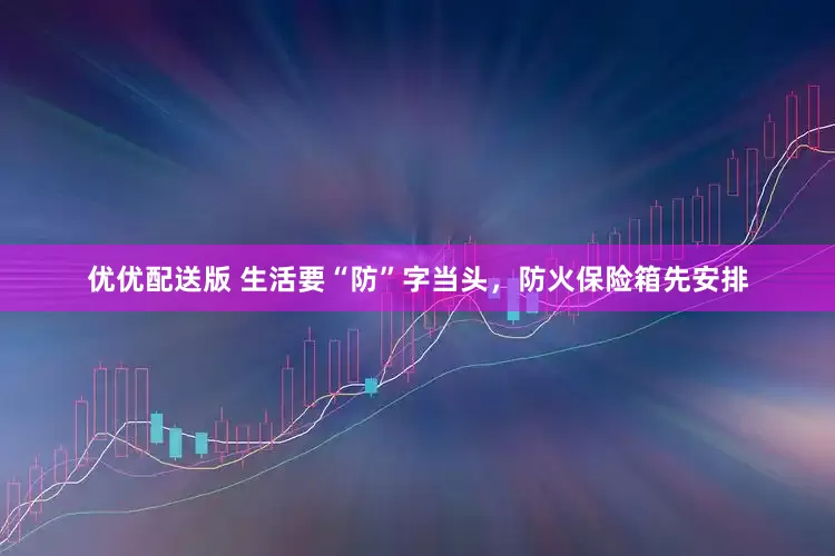 优优配送版 生活要“防”字当头，防火保险箱先安排
