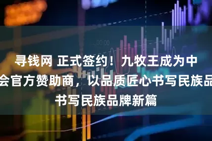 寻钱网 正式签约！九牧王成为中国奥委会官方赞助商，以品质匠心书写民族品牌新篇